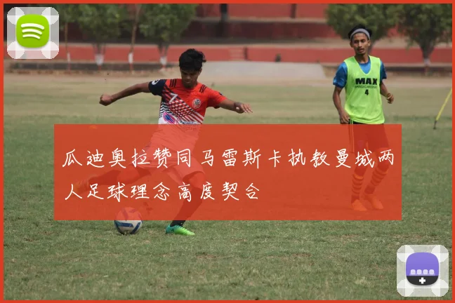 瓜迪奥拉赞同马雷斯卡执教曼城两人足球理念高度契合