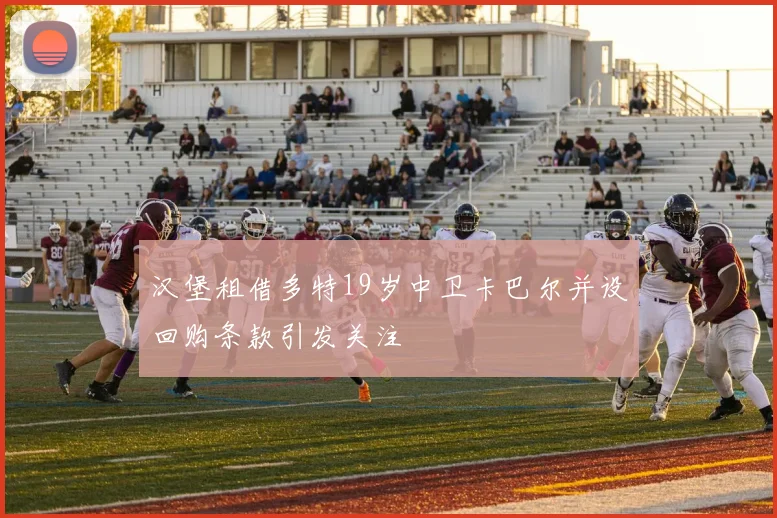 汉堡租借多特19岁中卫卡巴尔并设回购条款引发关注