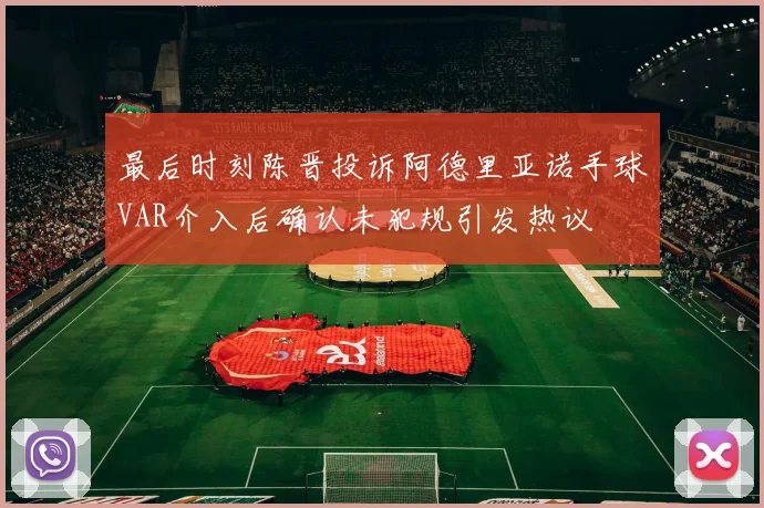 最后时刻陈晋投诉阿德里亚诺手球VAR介入后确认未犯规引发热议