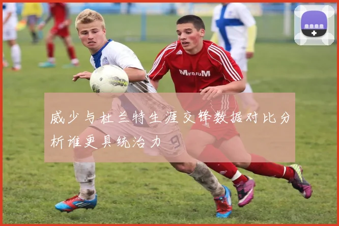 威少与杜兰特生涯交锋数据对比分析谁更具统治力