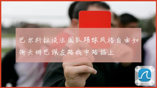 巴尔科拉谈法国队踢球风格自由如街头姆巴佩左路我中路插上