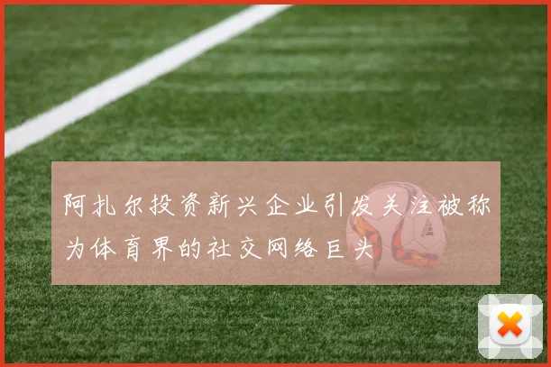 阿扎尔投资新兴企业引发关注被称为体育界的社交网络巨头