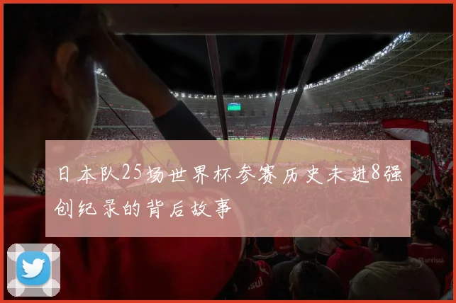 日本队25场世界杯参赛历史未进8强创纪录的背后故事
