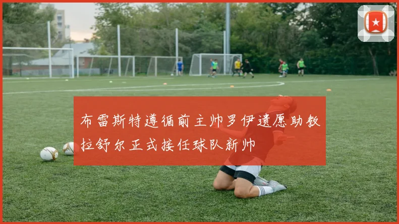 布雷斯特遵循前主帅罗伊遗愿助教拉舒尔正式接任球队新帅