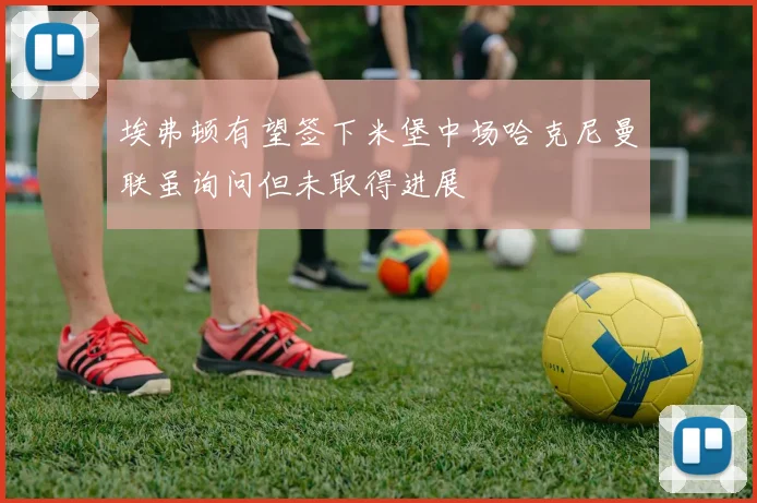 埃弗顿有望签下米堡中场哈克尼曼联虽询问但未取得进展