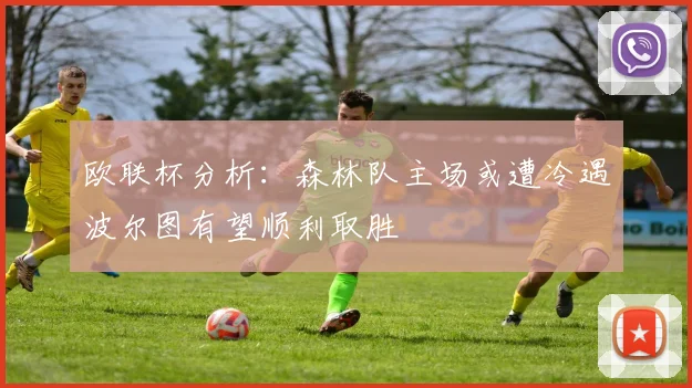 欧联杯分析：森林队主场或遭冷遇波尔图有望顺利取胜
