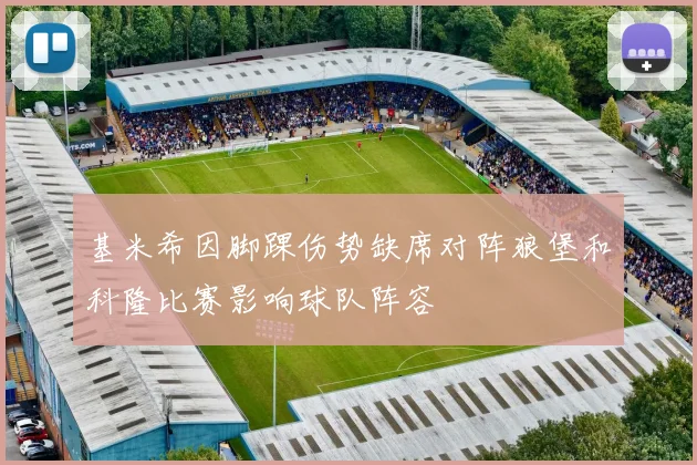 基米希因脚踝伤势缺席对阵狼堡和科隆比赛影响球队阵容