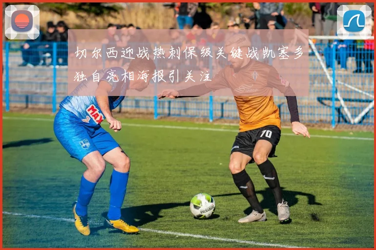 切尔西迎战热刺保级关键战凯塞多独自亮相海报引关注